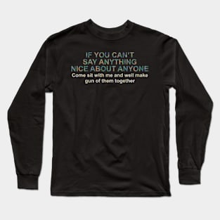 If You Can't Say Anything Nice About Anyone, Come Sit With Me Long Sleeve T-Shirt